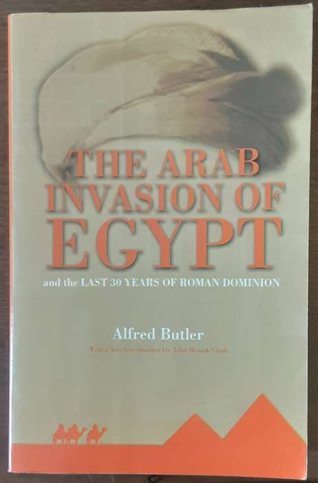 The Arab Invasion of Egypt and The Last 30 Years of Roman Domination by Alfred Butler