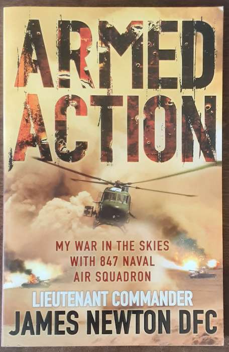 Armed Action My War in the Skies with 847 Naval Air Squadron by Lt Commander James Newton