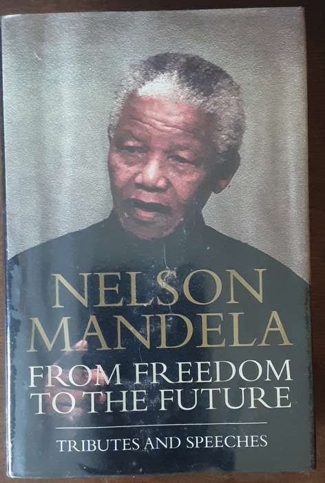 Nelson Mandela From Freedom to the Future , Tributes and Speeches