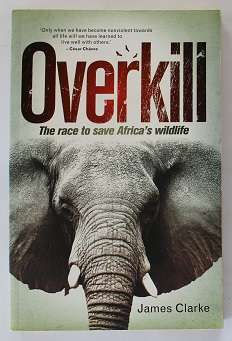 Overkill by James Clarke. The race to save Africa's wildlife.