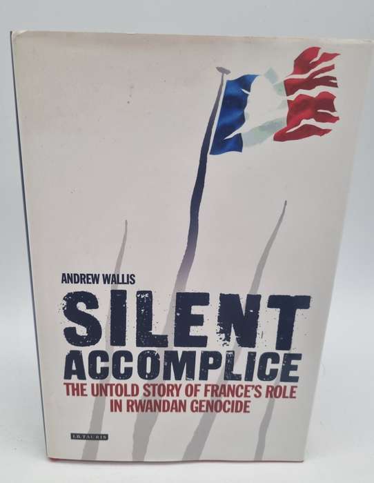 Silent Accomplice: The Untold Story of France's Role in the Rwandan Genocide - Andrew Wallis