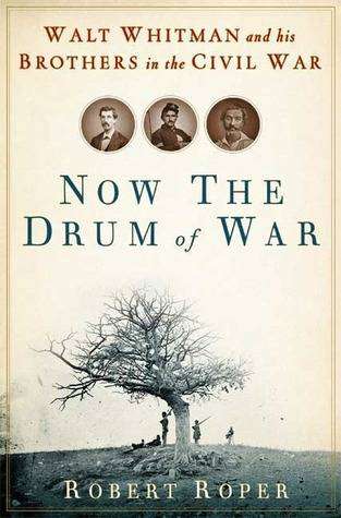 Now the Drum of War: Walt Whitman and His Brothers in the Civil War ~ Robert Roper | First Edition