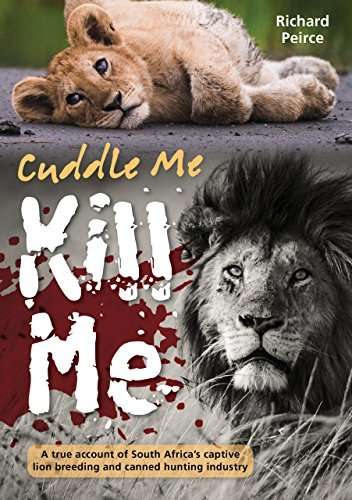 Cuddle Me, Kill Me: A True Account of South Africa's Captive Lion Breeding ~ Richard Peirce | Signed