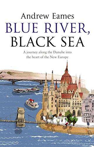 Blue River, Black Sea ~ Andrew Eames | A Journey Along the Danube, into the Heart of the New Europe