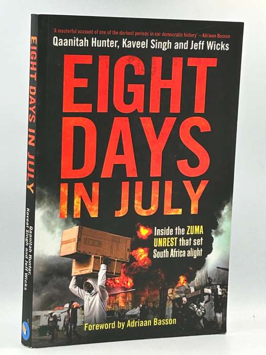 Eight Days in July Inside the Zuma unrest ...  Qaanitah Hunter, Kaveel Singh & Jeff Wicks