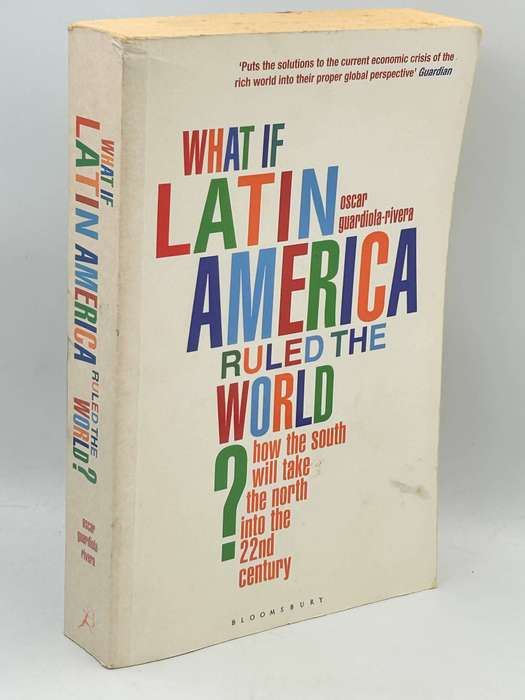 What If Latin America Ruled the World?: How the South Will Take the North...~ Oscar Guardiola-Rivera
