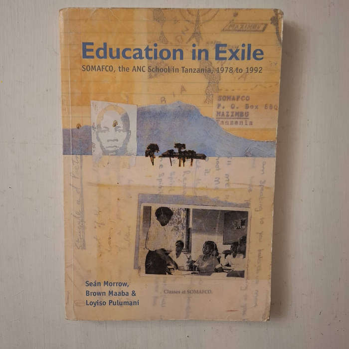 Education in exile: SOMAFCO, the ANC School in Tanzania, 1978 to 1992 By Loyiso Pulumani, Sean Morro
