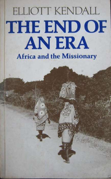 The End of an Era Africa and the Missionary Elliot Kendall