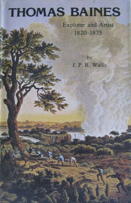 Thomas Baines Explorer and Artist 1820 - 1875 J P R Wallis