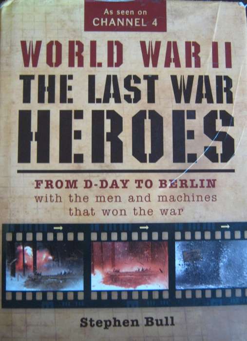 World War II The Last War Heroes From D-Day to Berlin with Men and Machines That Won The War