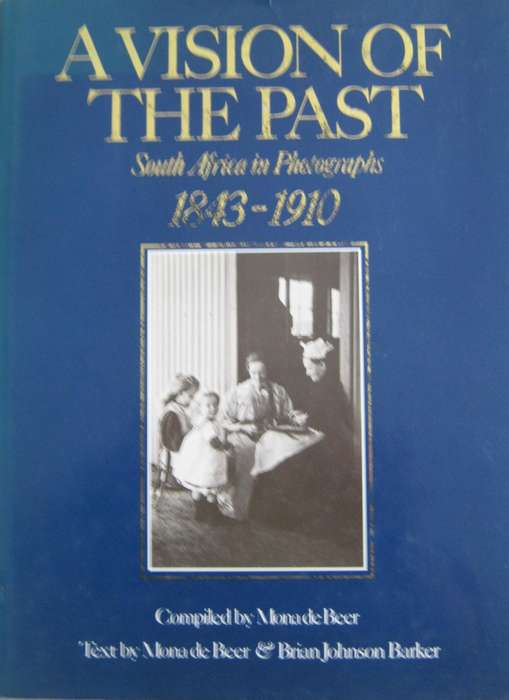 A Vision of the Past South Africa in Photographs 1843-1910 Mona De Beer