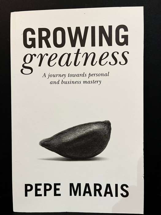 Growing greatness - A journey towards personal and business mastery by Pepe Marais