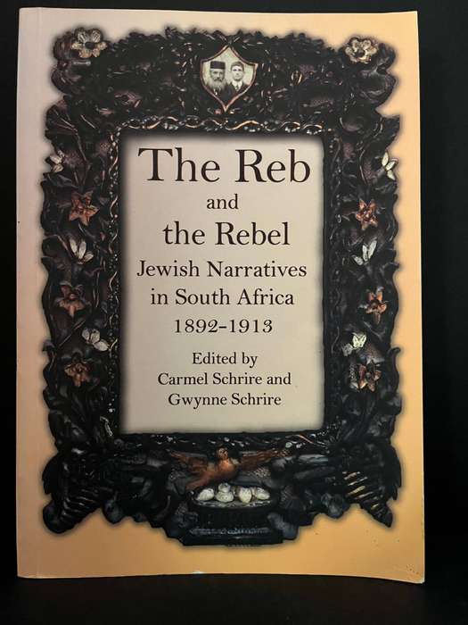 The Reb and the Rebel - Jewish Narratives in South Africa 1892-1913 by Carmel and Gwynne Schrire