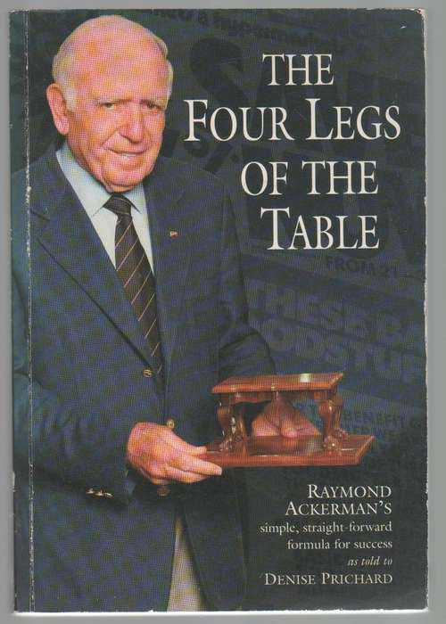 THE FOUR LEGS OF THE TABLE - RAYMOND ACKERMAN'S FORMULA FOR SUCCESS - DENISE PRICHARD (2005)