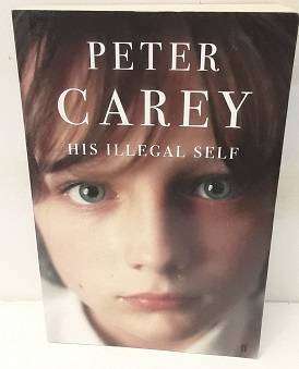 Peter Carey His Illegal Self by Peter Carey