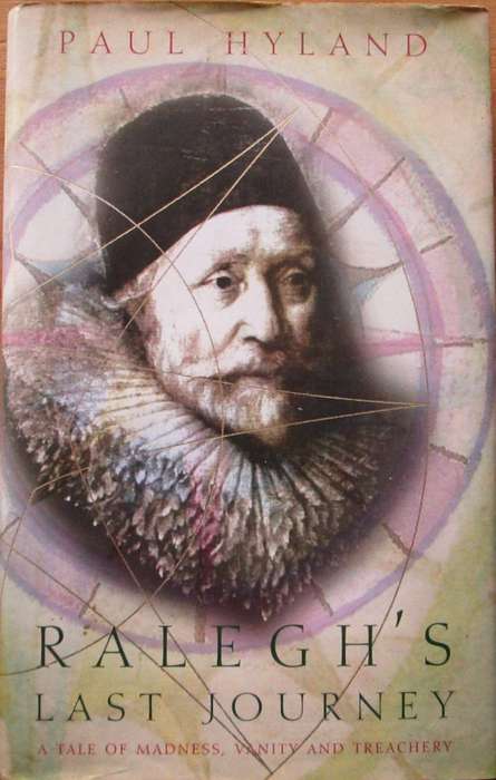 Ralegh's Last Journey: A Tale of Madness, Vanity and Treachery