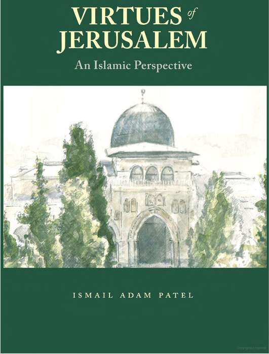 Virtues of Jerusalem: An Islamic Perspective By Ismail Adam Patel