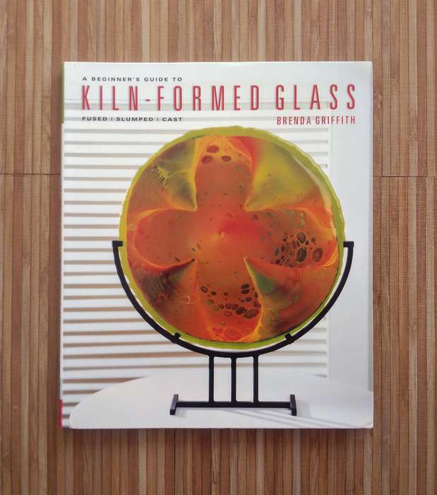 A Beginner's Guide to Kiln-Formed Glass by Brenda Griffith