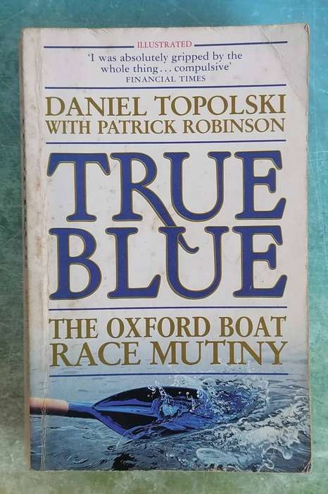 True Blue - The Oxford Boat Race Mutiny by Daniel Topolski and Patrick Robinson