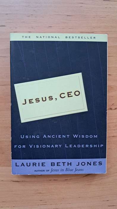Jesus, CEO: Using Ancient Wisdom for Visionary Leadership by Laurie Beth Jones