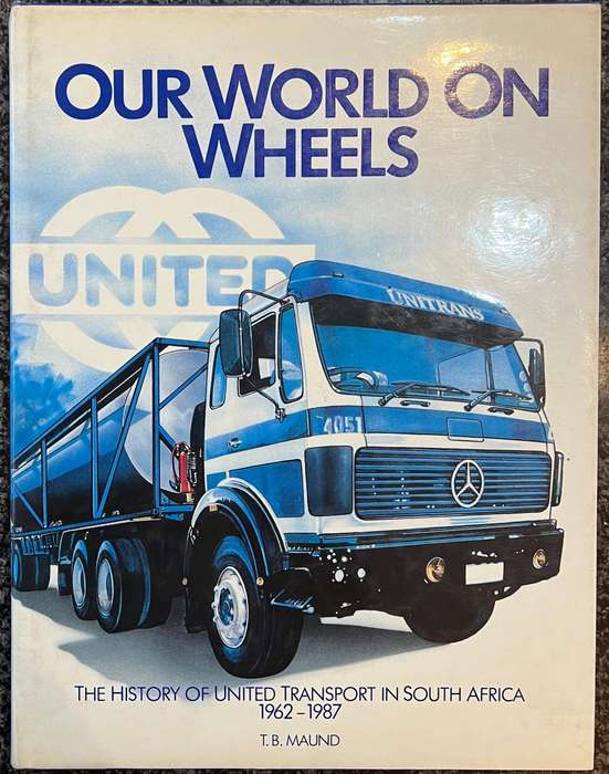 THE WORLD ON WHEELS: THE HISTORY OF UNITED TRANSPORT IN SOUTH AFRICA 1962 - 1987 BY T B MAUND