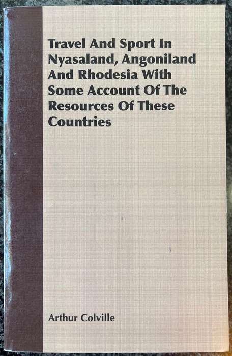 TRAVEL AND SPORT IN NYASALAND, ANGONILAND AND RHODESIA BY ARTHUR COLVILLE