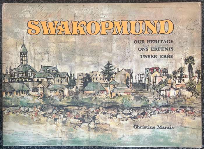 SWAKOPMUND: OUR HERITAGE, SON ERFENIS, UNSER ERBE BY CHRISTINE MARAIS IN ENGLISH, GERMAN & AFRIKAANS