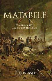 "MATABELE - THE WAR OF 1893 AND THE 1896 REBELLIONS" BY CHRIS ASH