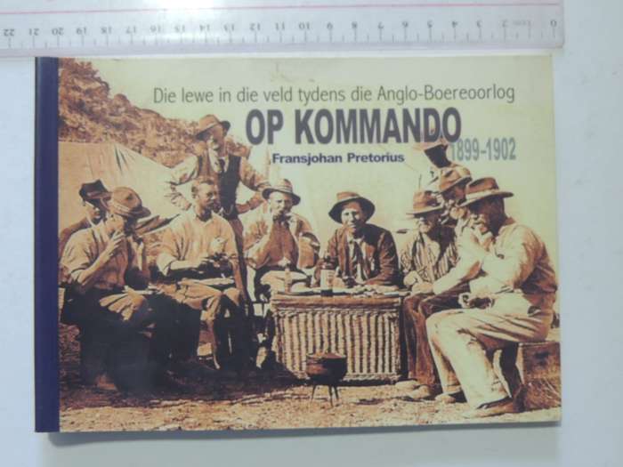 Op Kommando: Die Lewe In Die Veld Tydens Die Anglo-Boereoorlog - Fransjohan Pretorius
