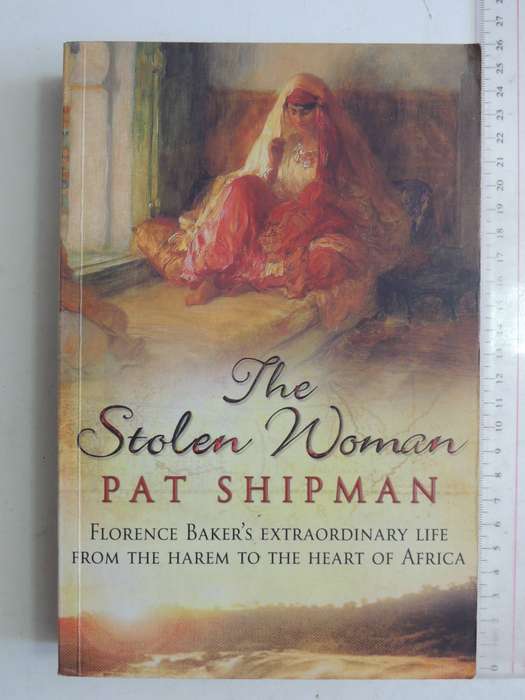 The Stolen Woman: Florence Baker's Extraordinary Life From Harem To The Heart Of Africa -Pat Shipman