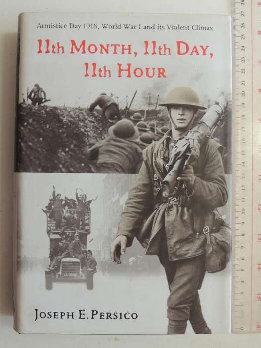 11th Month, 11th Day, 11th Hour Armistice Day 1918, World War 1 & Its Violent ClimaxJoseph Persico