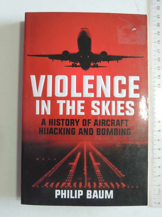 Violence In The Skies - History Of Aircraft Hijacking And Bombing  Philip Baum