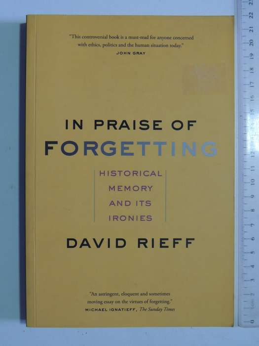 In Praise Of Forgetting: Historical Memory And Its Ironies - David Rieff