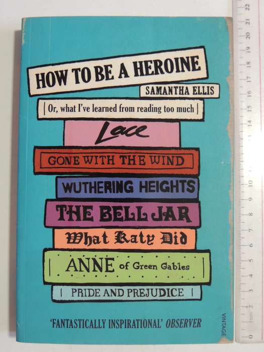 How To Be A Heroine Or, What I've Learned From Reading Too Much - Samantha Ellis