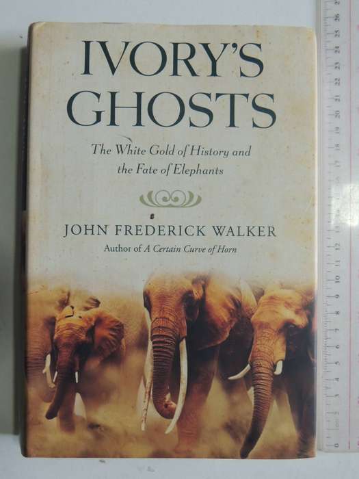 Ivory's Ghosts: The White Gold Of History And The Fate Of Elephants - John Frederick Walker