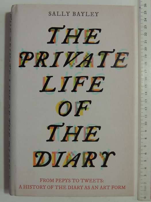 The Private Life Of The Diary:From Pepys To Tweets: History Of The Diary As An Art Form Sally Bayley