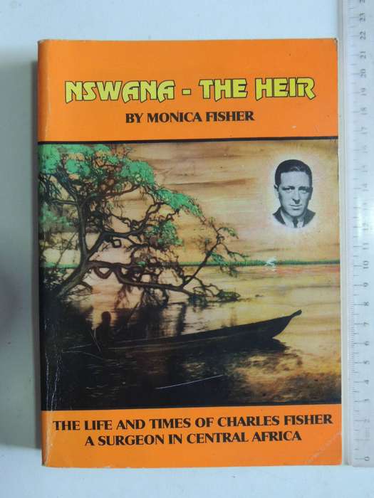 Nswana, The Heir: The Life And Times Of Charles Fisher A Surgeon In Central Africa (Inscribed & Sca