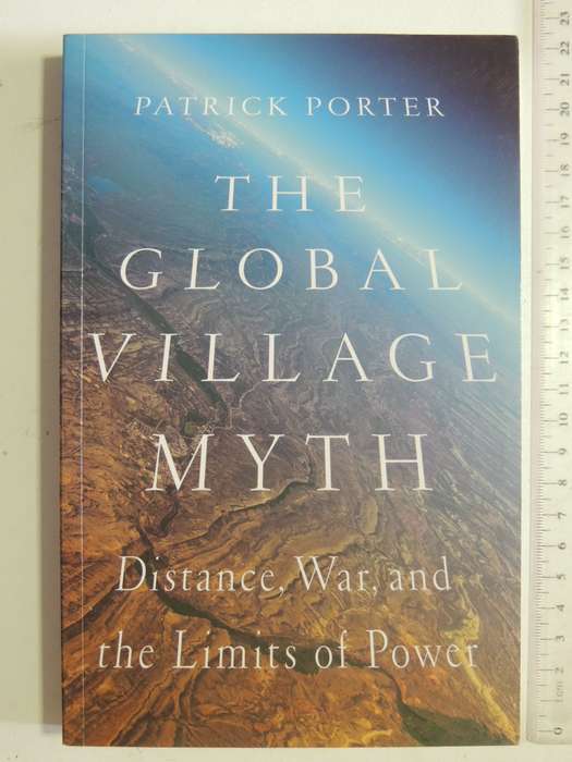 The Global Village Myth: Distance, War And The Limits Of Power - Patrick Porter