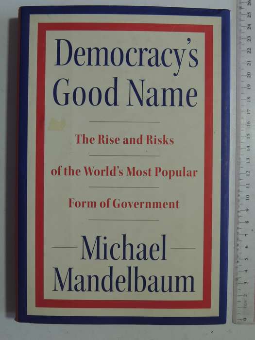Democracy's Good Name..Rise & Risks Of World's Most Popular Form Of Government - Michael Mandelbaum