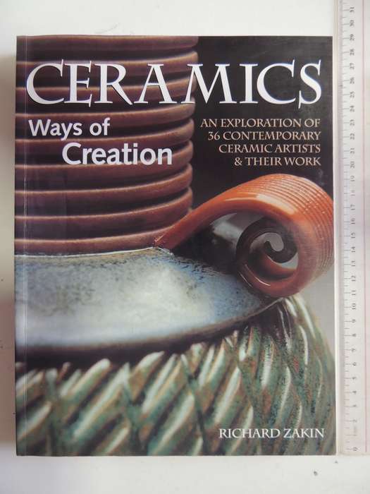 Ceramics, Ways of Creation, An Exploration of 36 Contemporary Artists & Their Work - Richard Zakin