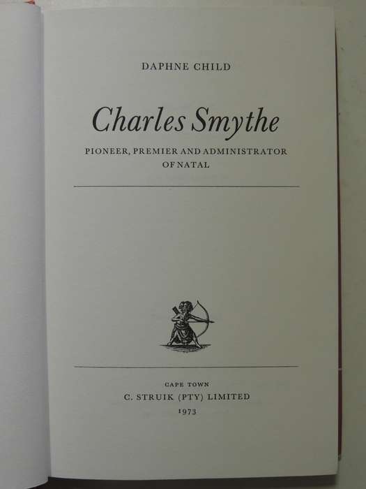 Charles Smythe: Pioneer, Premier And Administrator Of Natal - Daphne Child