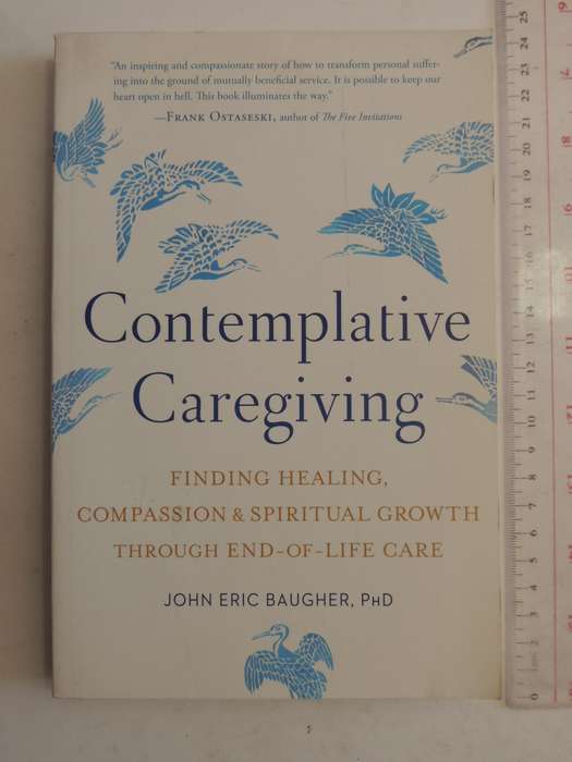 Contemplative Caregiving,...Healing, Compassion, Spiritual Growth...End-of-Life Care  John E Baugher