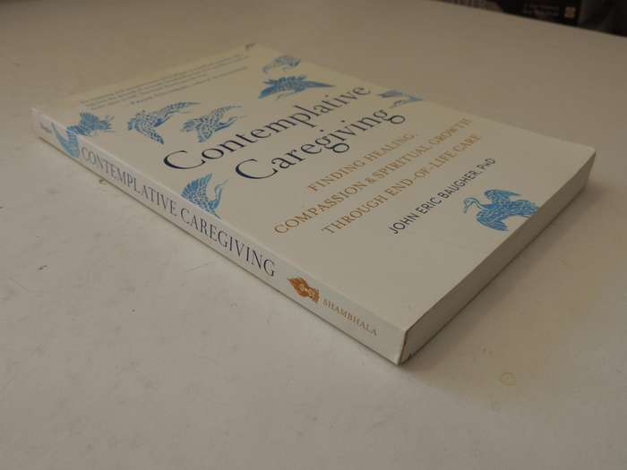 Contemplative Caregiving,...Healing, Compassion, Spiritual Growth...End-of-Life Care  John E Baugher