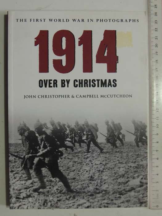 The First World War In Photographs: 1914 Over By Christmas- John Christopher & Campbell McCutcheon