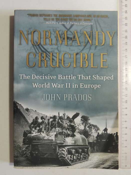 Normandy Crucible: The Decisive Battle That Shaped World War II In Europe - John Prados