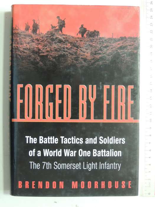 Forged By Fire:The Battle Tactics & Soldiers Of A World War One Battalion The 7th Somerset Light...