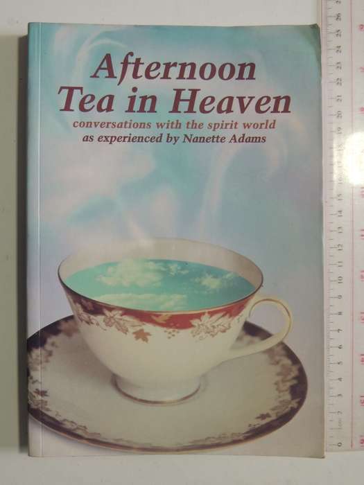 Afternoon Tea In Heaven: Conversations With The Spirit World As Experienced By Nanette AdamsNanette