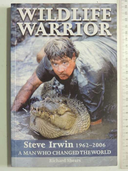 Wildlife Warrior: Steve Irwin 1962-2006 A Man Who Changed TheWorld - Richard Shears
