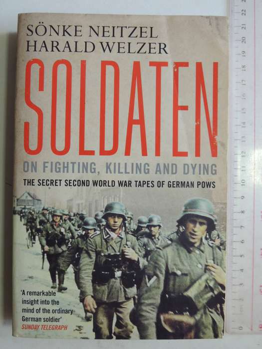 Soldaten On Fighting, Killing And Dying: The Secret Second World War Tapes Of German POWsSonke Neit