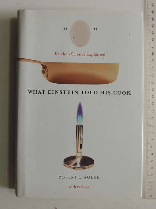 What Einstein Told His Cook: Kitchen Science Explained - Robert L. Wolk with Recipes